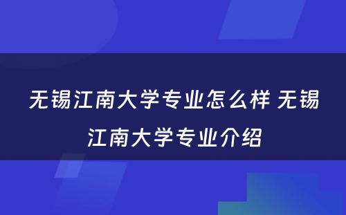 无锡江南大学专业怎么样 无锡江南大学专业介绍