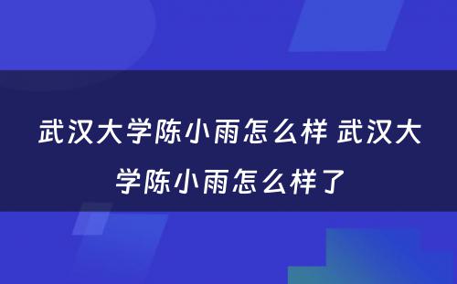 武汉大学陈小雨怎么样 武汉大学陈小雨怎么样了