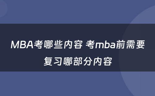 MBA考哪些内容 考mba前需要复习哪部分内容