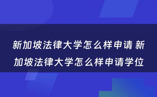 新加坡法律大学怎么样申请 新加坡法律大学怎么样申请学位