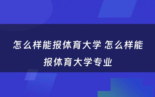 怎么样能报体育大学 怎么样能报体育大学专业