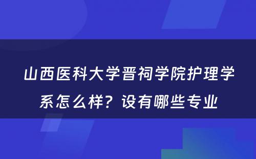山西医科大学晋祠学院护理学系怎么样？设有哪些专业
