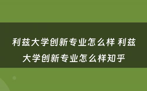 利兹大学创新专业怎么样 利兹大学创新专业怎么样知乎