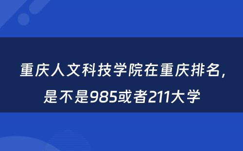 重庆人文科技学院在重庆排名，是不是985或者211大学