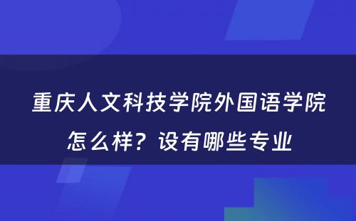 重庆人文科技学院外国语学院怎么样？设有哪些专业