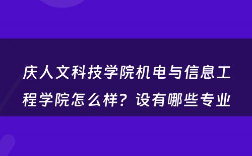 庆人文科技学院机电与信息工程学院怎么样？设有哪些专业