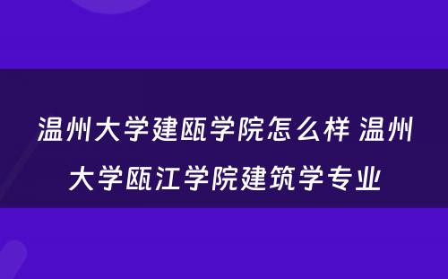 温州大学建瓯学院怎么样 温州大学瓯江学院建筑学专业