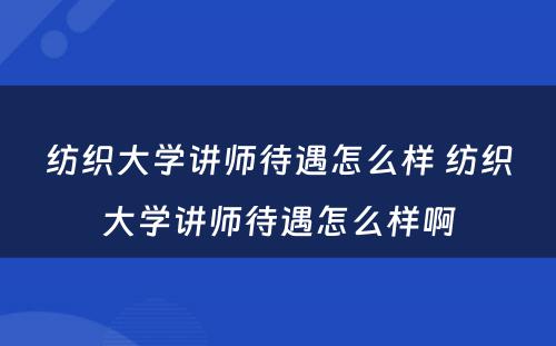 纺织大学讲师待遇怎么样 纺织大学讲师待遇怎么样啊