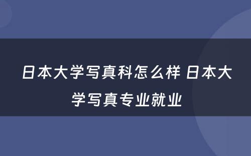 日本大学写真科怎么样 日本大学写真专业就业