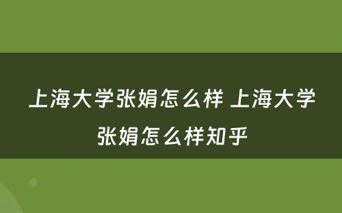 上海大学张娟怎么样 上海大学张娟怎么样知乎