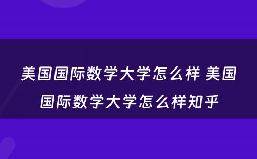 美国国际数学大学怎么样 美国国际数学大学怎么样知乎
