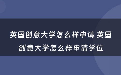 英国创意大学怎么样申请 英国创意大学怎么样申请学位