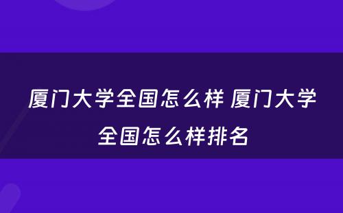 厦门大学全国怎么样 厦门大学全国怎么样排名