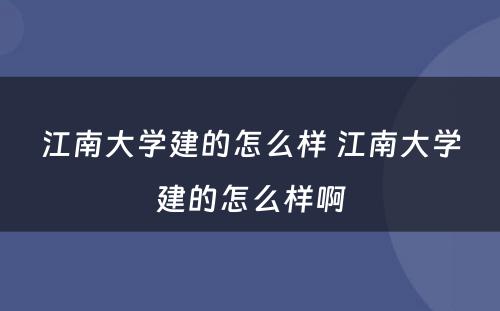 江南大学建的怎么样 江南大学建的怎么样啊