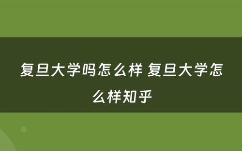 复旦大学吗怎么样 复旦大学怎么样知乎