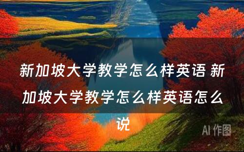 新加坡大学教学怎么样英语 新加坡大学教学怎么样英语怎么说