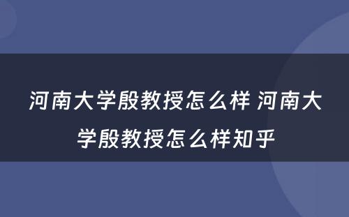 河南大学殷教授怎么样 河南大学殷教授怎么样知乎