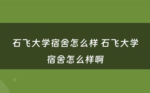 石飞大学宿舍怎么样 石飞大学宿舍怎么样啊