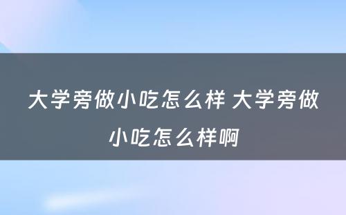 大学旁做小吃怎么样 大学旁做小吃怎么样啊