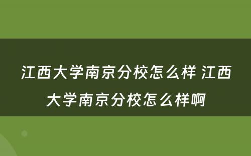 江西大学南京分校怎么样 江西大学南京分校怎么样啊