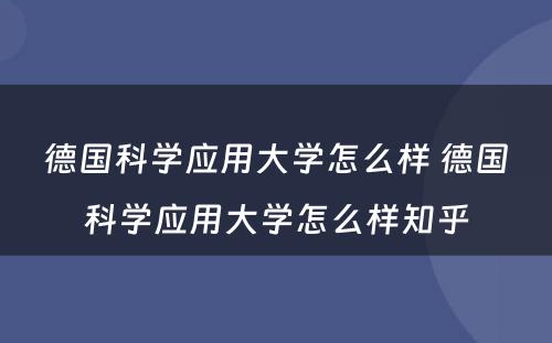 德国科学应用大学怎么样 德国科学应用大学怎么样知乎