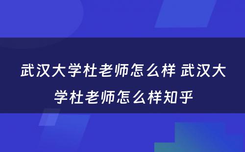 武汉大学杜老师怎么样 武汉大学杜老师怎么样知乎