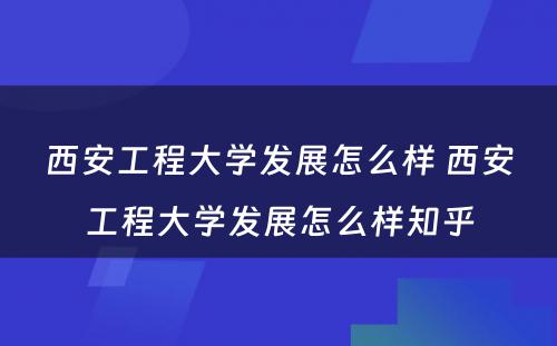 西安工程大学发展怎么样 西安工程大学发展怎么样知乎