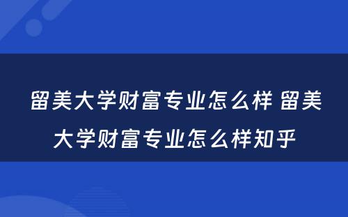 留美大学财富专业怎么样 留美大学财富专业怎么样知乎