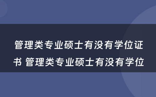 管理类专业硕士有没有学位证书 管理类专业硕士有没有学位