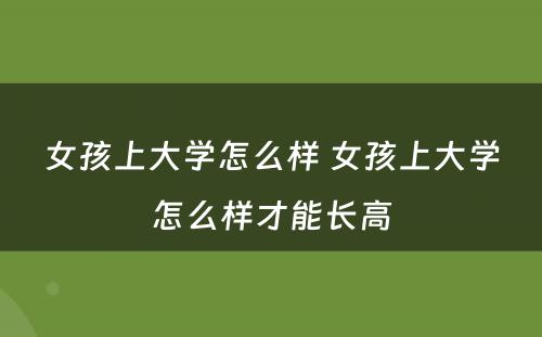 女孩上大学怎么样 女孩上大学怎么样才能长高