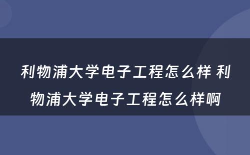 利物浦大学电子工程怎么样 利物浦大学电子工程怎么样啊