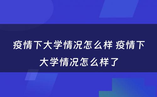 疫情下大学情况怎么样 疫情下大学情况怎么样了