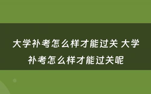 大学补考怎么样才能过关 大学补考怎么样才能过关呢