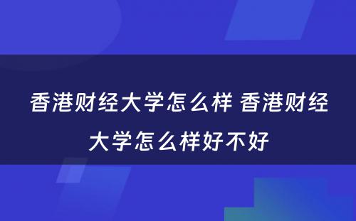 香港财经大学怎么样 香港财经大学怎么样好不好