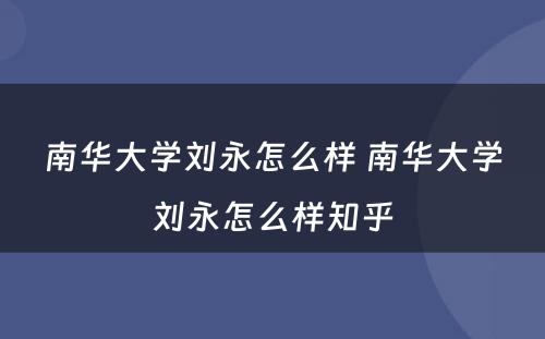 南华大学刘永怎么样 南华大学刘永怎么样知乎