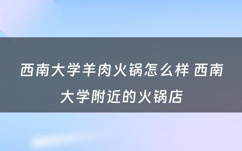 西南大学羊肉火锅怎么样 西南大学附近的火锅店