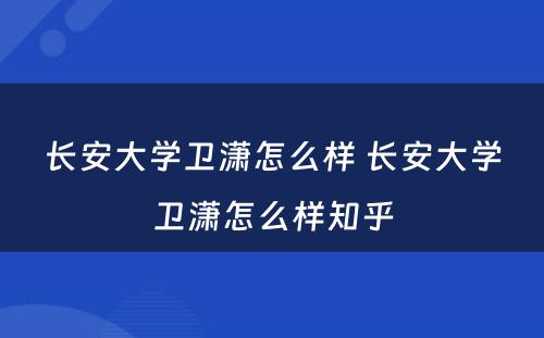 长安大学卫潇怎么样 长安大学卫潇怎么样知乎