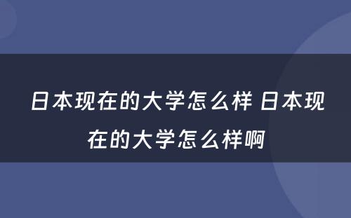 日本现在的大学怎么样 日本现在的大学怎么样啊