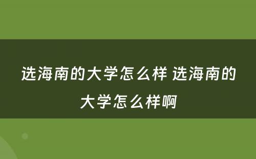 选海南的大学怎么样 选海南的大学怎么样啊