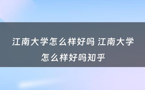 江南大学怎么样好吗 江南大学怎么样好吗知乎