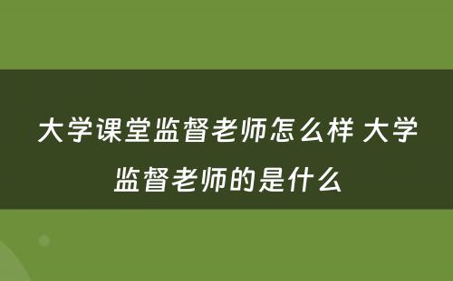 大学课堂监督老师怎么样 大学监督老师的是什么