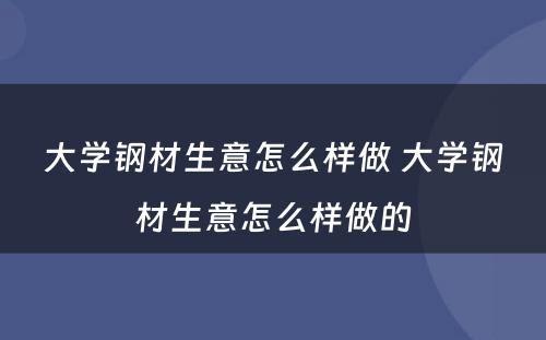 大学钢材生意怎么样做 大学钢材生意怎么样做的