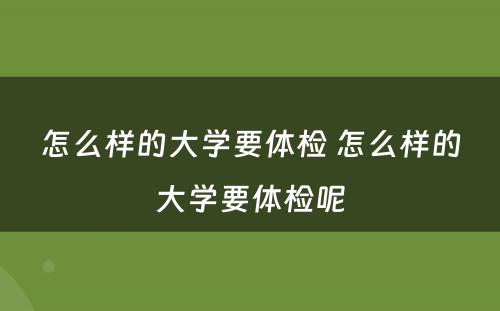 怎么样的大学要体检 怎么样的大学要体检呢