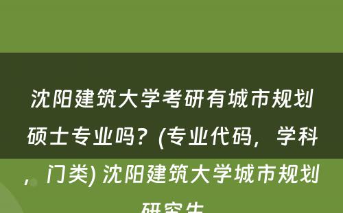 沈阳建筑大学考研有城市规划硕士专业吗？(专业代码，学科，门类) 沈阳建筑大学城市规划研究生