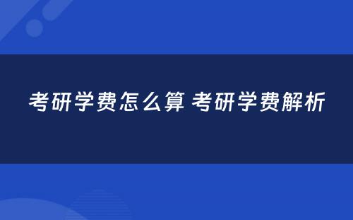 考研学费怎么算 考研学费解析