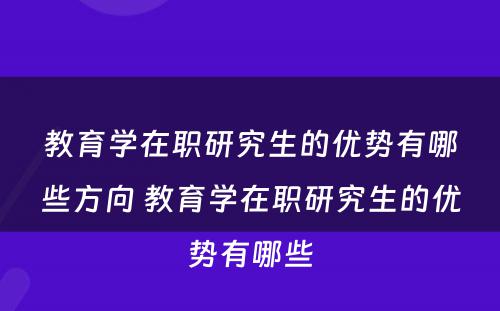 教育学在职研究生的优势有哪些方向 教育学在职研究生的优势有哪些