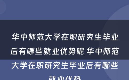 华中师范大学在职研究生毕业后有哪些就业优势呢 华中师范大学在职研究生毕业后有哪些就业优势