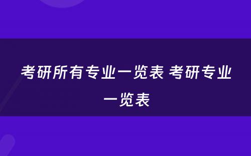 考研所有专业一览表 考研专业一览表