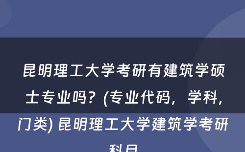 昆明理工大学考研有建筑学硕士专业吗？(专业代码，学科，门类) 昆明理工大学建筑学考研科目