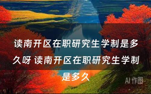 读南开区在职研究生学制是多久呀 读南开区在职研究生学制是多久